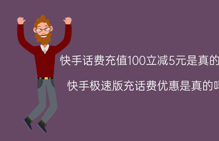 快手话费充值100立减5元是真的吗 快手极速版充话费优惠是真的吗？